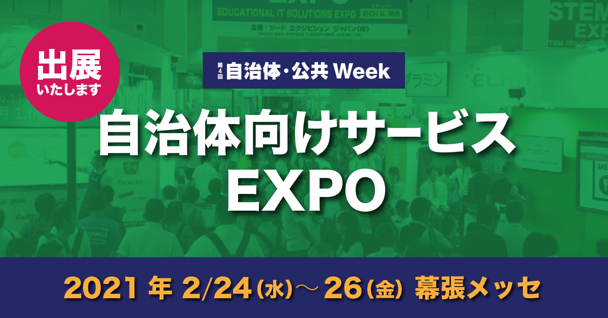 《展示会出展》2021年 2月24日(水)〜26日(金)幕張メッセにて開催 「自治体向けサービス EXPO」に出展します。
